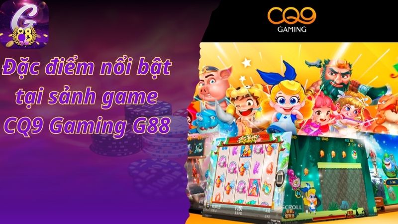 Đặc điểm nổi bật tại sảnh game CQ9 Gaming G88